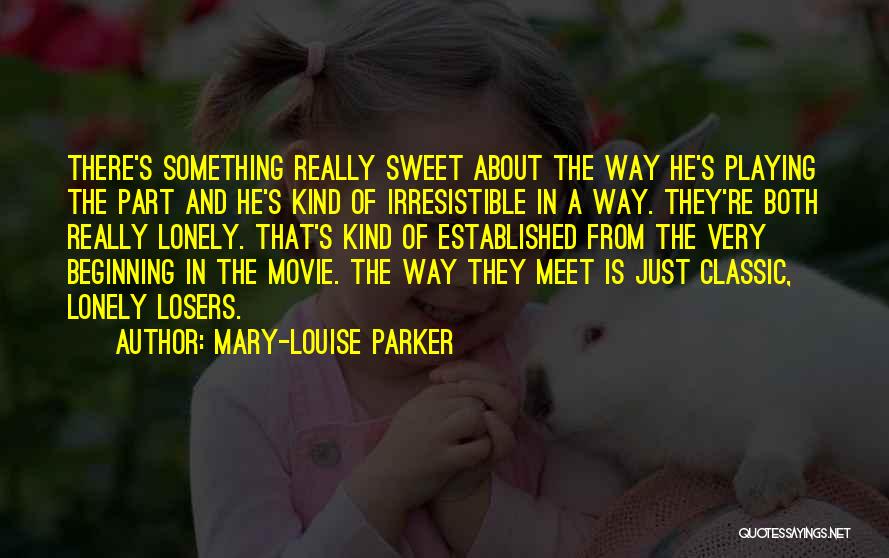 Mary-Louise Parker Quotes: There's Something Really Sweet About The Way He's Playing The Part And He's Kind Of Irresistible In A Way. They're