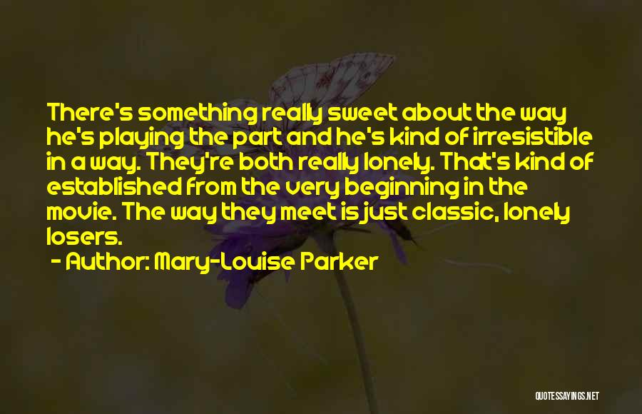 Mary-Louise Parker Quotes: There's Something Really Sweet About The Way He's Playing The Part And He's Kind Of Irresistible In A Way. They're