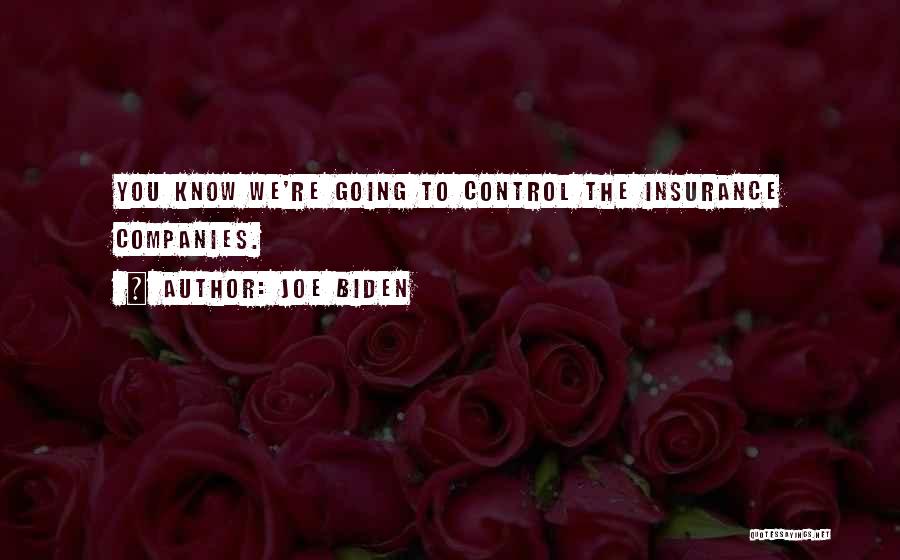 Joe Biden Quotes: You Know We're Going To Control The Insurance Companies.