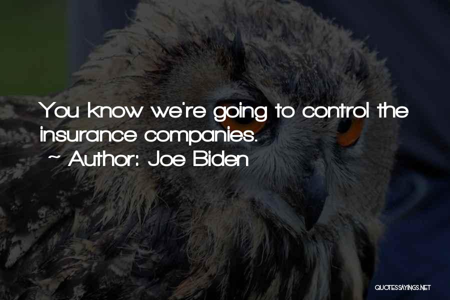 Joe Biden Quotes: You Know We're Going To Control The Insurance Companies.