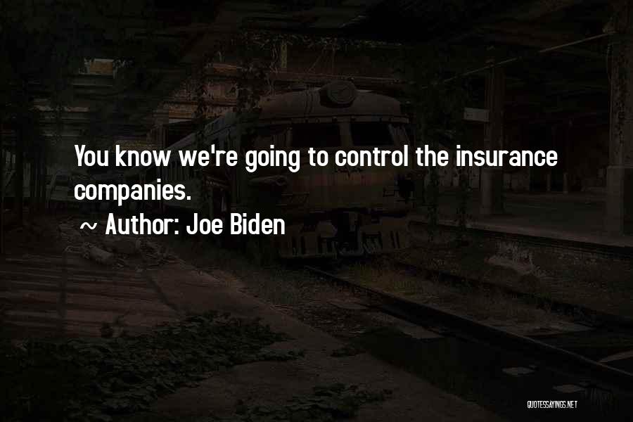Joe Biden Quotes: You Know We're Going To Control The Insurance Companies.
