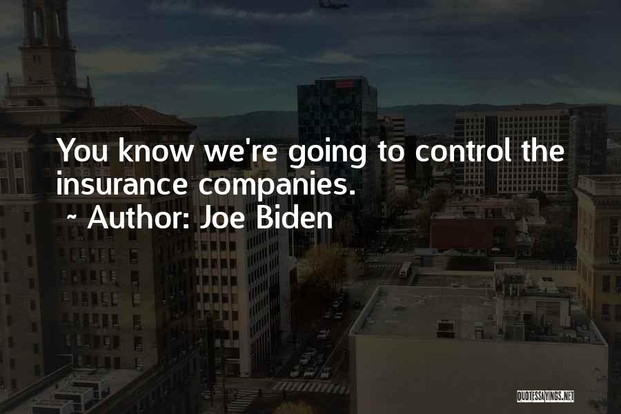 Joe Biden Quotes: You Know We're Going To Control The Insurance Companies.