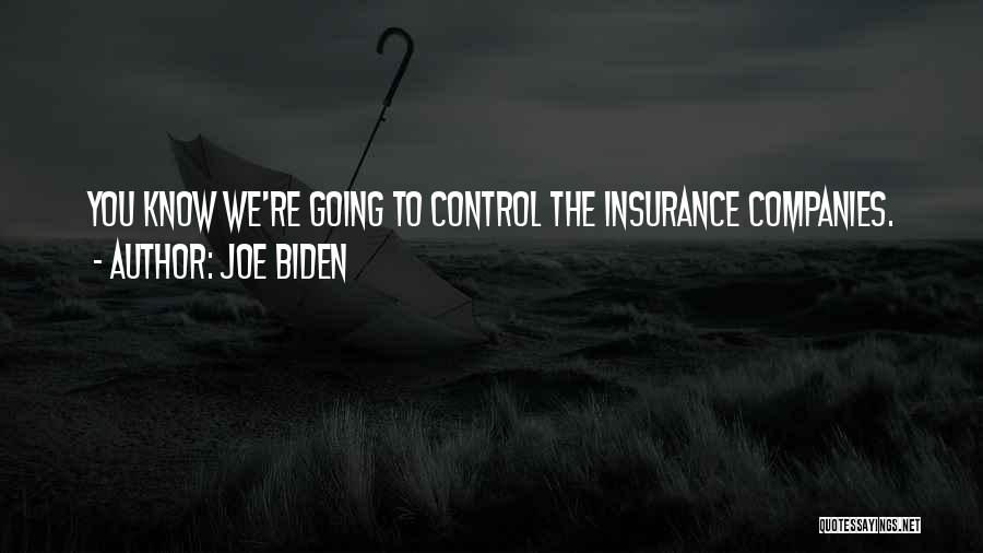 Joe Biden Quotes: You Know We're Going To Control The Insurance Companies.