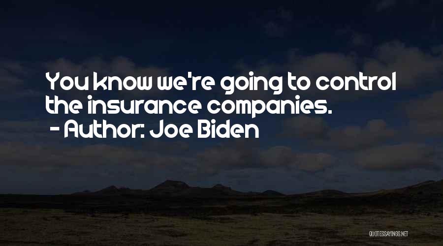 Joe Biden Quotes: You Know We're Going To Control The Insurance Companies.