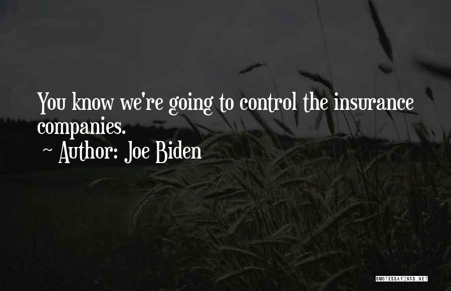Joe Biden Quotes: You Know We're Going To Control The Insurance Companies.