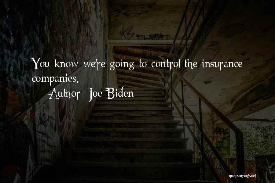 Joe Biden Quotes: You Know We're Going To Control The Insurance Companies.