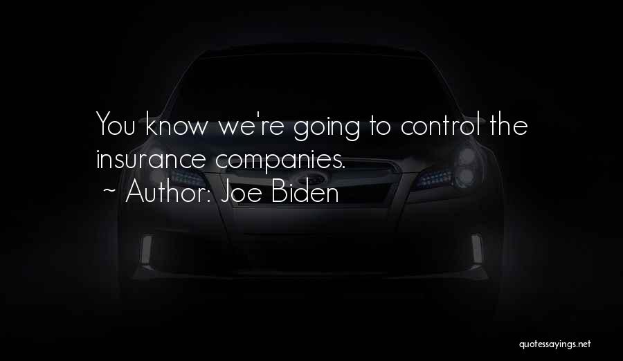 Joe Biden Quotes: You Know We're Going To Control The Insurance Companies.