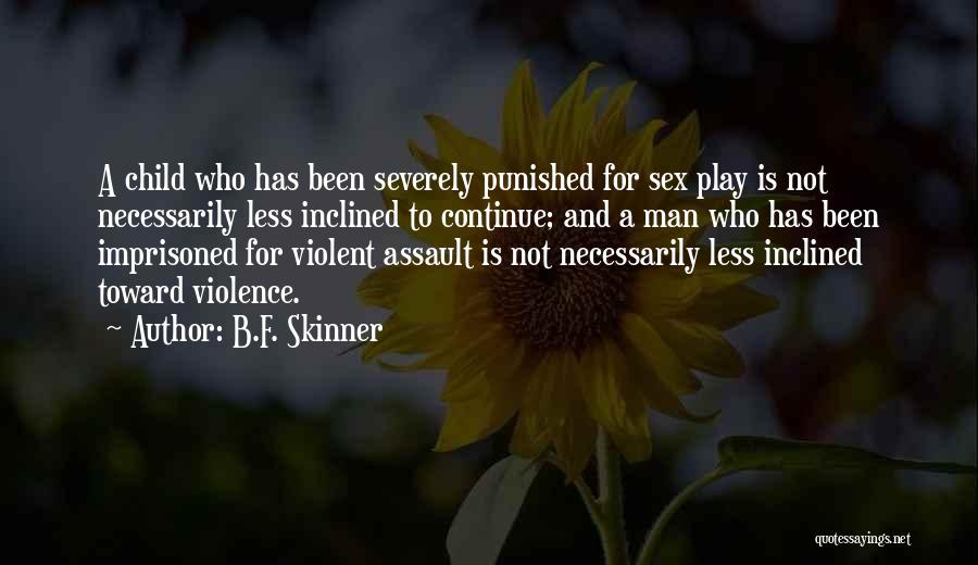 B.F. Skinner Quotes: A Child Who Has Been Severely Punished For Sex Play Is Not Necessarily Less Inclined To Continue; And A Man