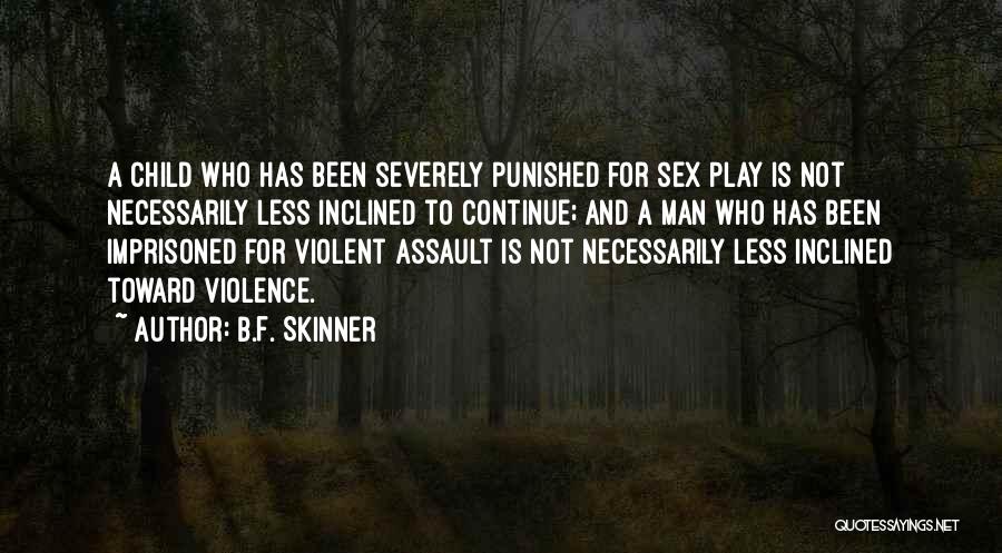 B.F. Skinner Quotes: A Child Who Has Been Severely Punished For Sex Play Is Not Necessarily Less Inclined To Continue; And A Man