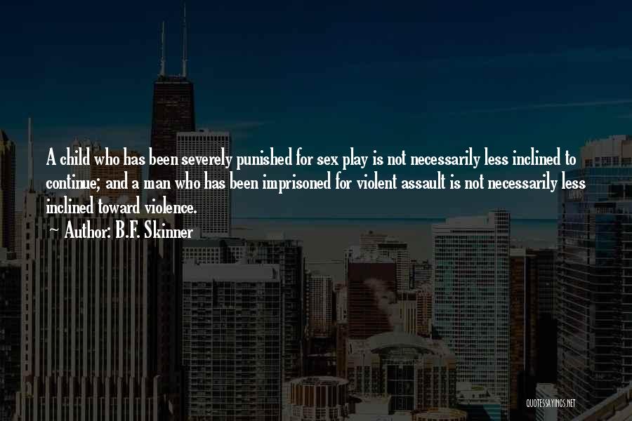 B.F. Skinner Quotes: A Child Who Has Been Severely Punished For Sex Play Is Not Necessarily Less Inclined To Continue; And A Man