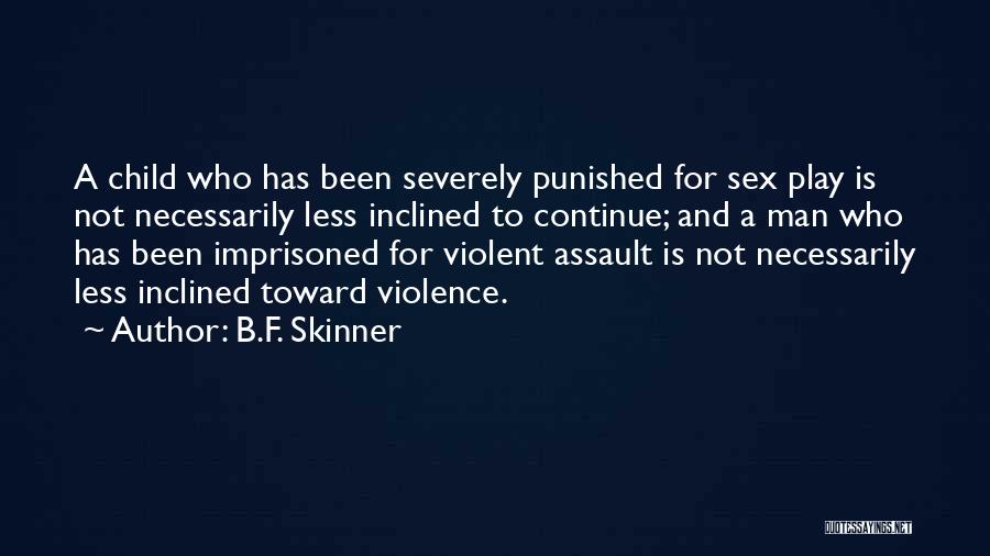 B.F. Skinner Quotes: A Child Who Has Been Severely Punished For Sex Play Is Not Necessarily Less Inclined To Continue; And A Man