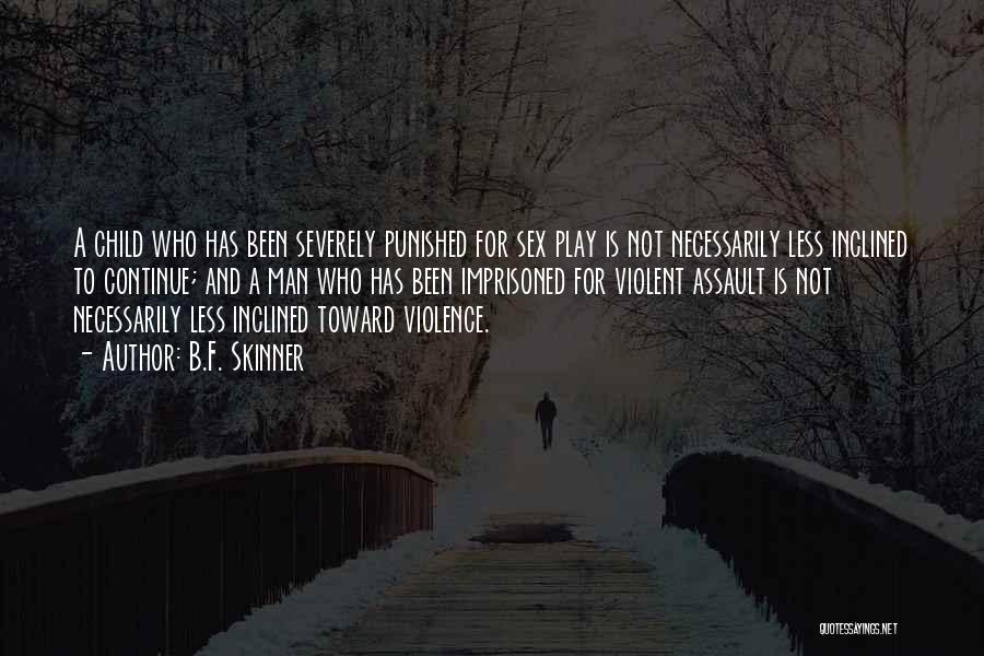 B.F. Skinner Quotes: A Child Who Has Been Severely Punished For Sex Play Is Not Necessarily Less Inclined To Continue; And A Man