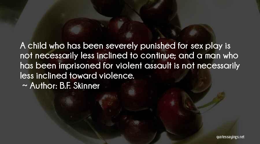 B.F. Skinner Quotes: A Child Who Has Been Severely Punished For Sex Play Is Not Necessarily Less Inclined To Continue; And A Man