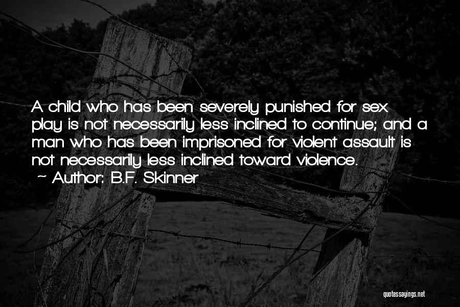 B.F. Skinner Quotes: A Child Who Has Been Severely Punished For Sex Play Is Not Necessarily Less Inclined To Continue; And A Man