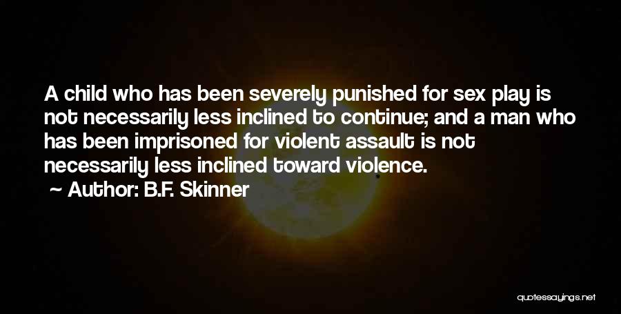 B.F. Skinner Quotes: A Child Who Has Been Severely Punished For Sex Play Is Not Necessarily Less Inclined To Continue; And A Man