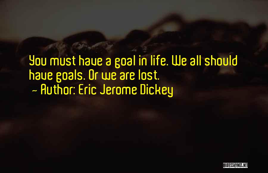 Eric Jerome Dickey Quotes: You Must Have A Goal In Life. We All Should Have Goals. Or We Are Lost.