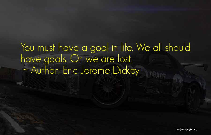 Eric Jerome Dickey Quotes: You Must Have A Goal In Life. We All Should Have Goals. Or We Are Lost.
