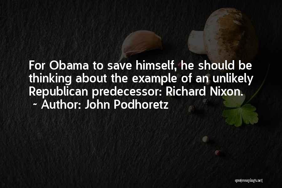 John Podhoretz Quotes: For Obama To Save Himself, He Should Be Thinking About The Example Of An Unlikely Republican Predecessor: Richard Nixon.