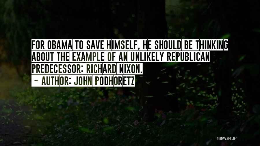 John Podhoretz Quotes: For Obama To Save Himself, He Should Be Thinking About The Example Of An Unlikely Republican Predecessor: Richard Nixon.