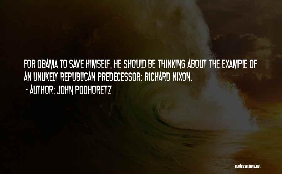 John Podhoretz Quotes: For Obama To Save Himself, He Should Be Thinking About The Example Of An Unlikely Republican Predecessor: Richard Nixon.