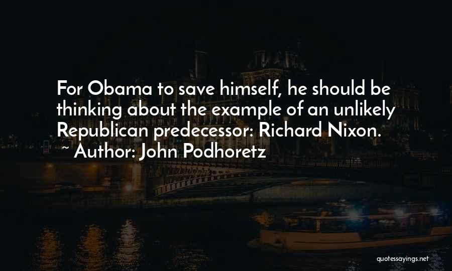 John Podhoretz Quotes: For Obama To Save Himself, He Should Be Thinking About The Example Of An Unlikely Republican Predecessor: Richard Nixon.