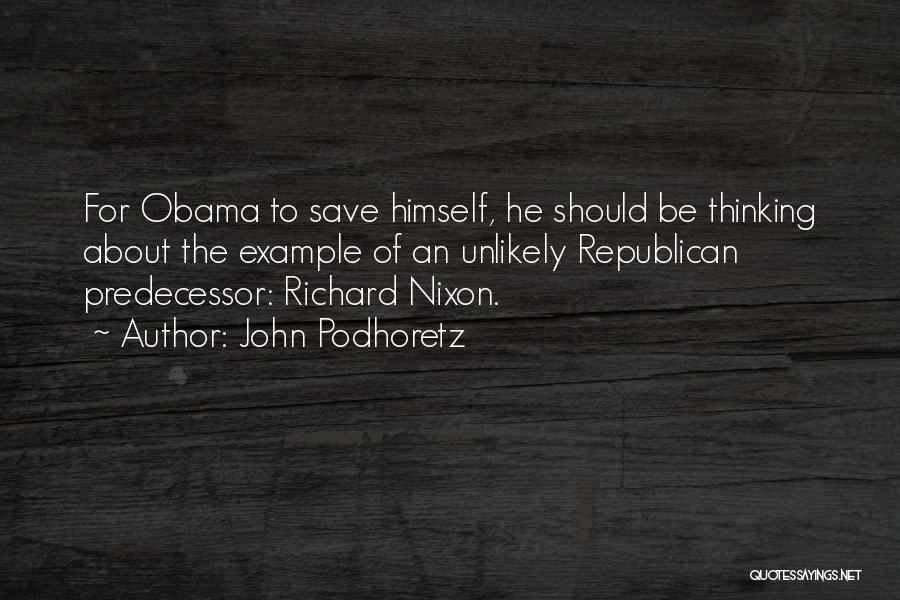 John Podhoretz Quotes: For Obama To Save Himself, He Should Be Thinking About The Example Of An Unlikely Republican Predecessor: Richard Nixon.