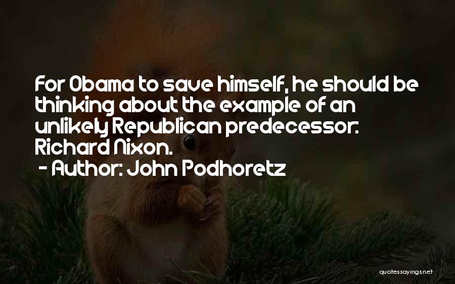 John Podhoretz Quotes: For Obama To Save Himself, He Should Be Thinking About The Example Of An Unlikely Republican Predecessor: Richard Nixon.