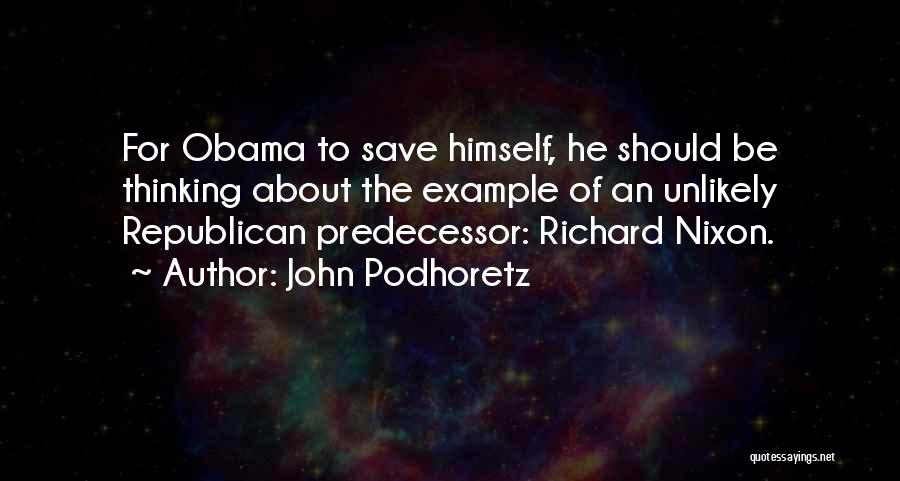 John Podhoretz Quotes: For Obama To Save Himself, He Should Be Thinking About The Example Of An Unlikely Republican Predecessor: Richard Nixon.