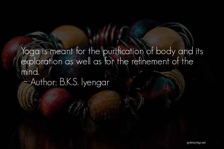 B.K.S. Iyengar Quotes: Yoga Is Meant For The Purification Of Body And Its Exploration As Well As For The Refinement Of The Mind.