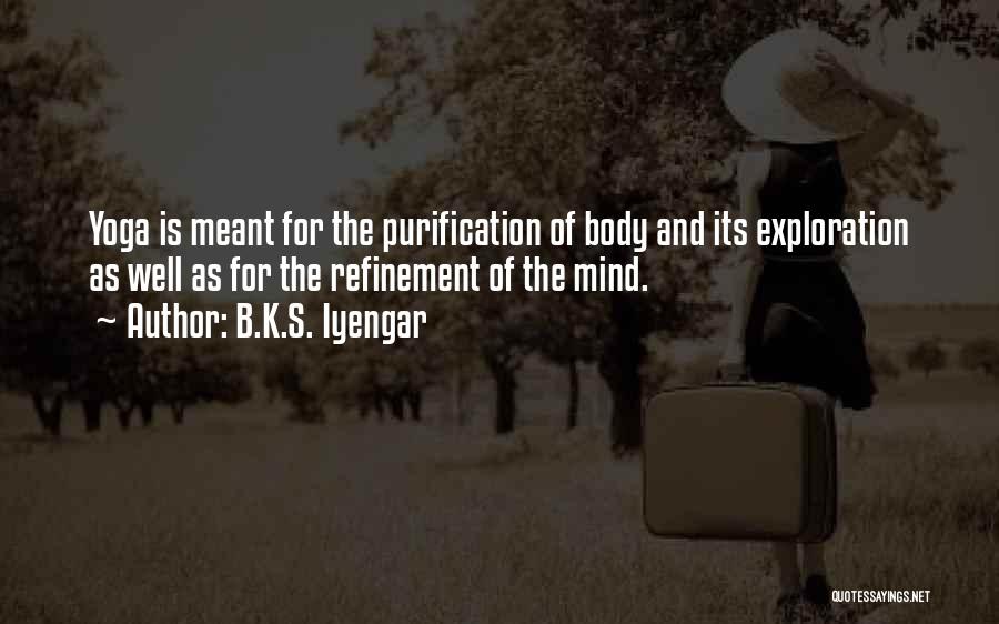 B.K.S. Iyengar Quotes: Yoga Is Meant For The Purification Of Body And Its Exploration As Well As For The Refinement Of The Mind.