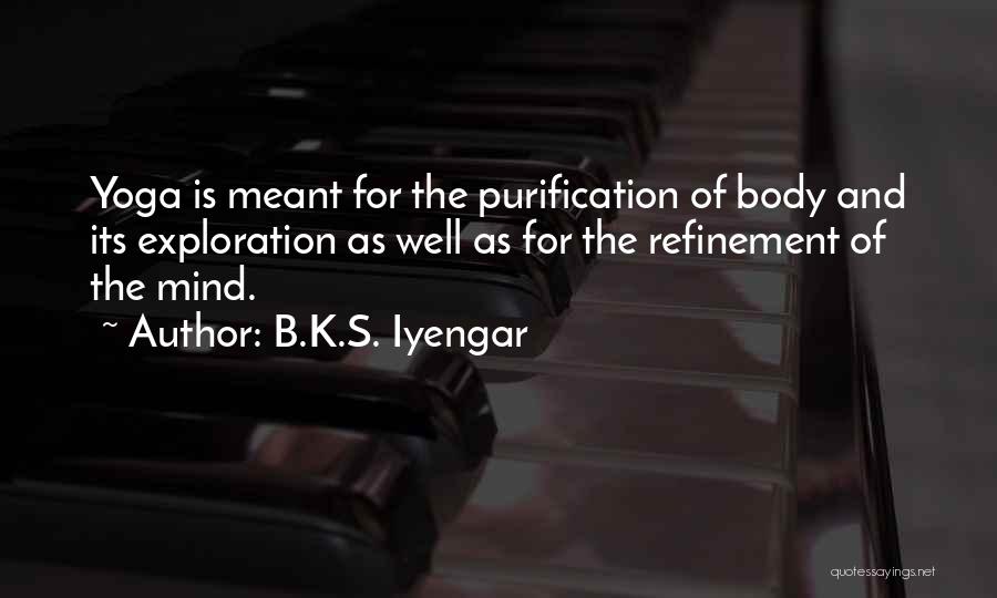 B.K.S. Iyengar Quotes: Yoga Is Meant For The Purification Of Body And Its Exploration As Well As For The Refinement Of The Mind.