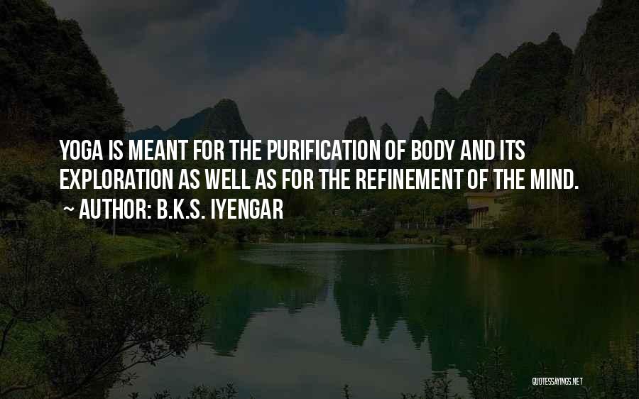 B.K.S. Iyengar Quotes: Yoga Is Meant For The Purification Of Body And Its Exploration As Well As For The Refinement Of The Mind.