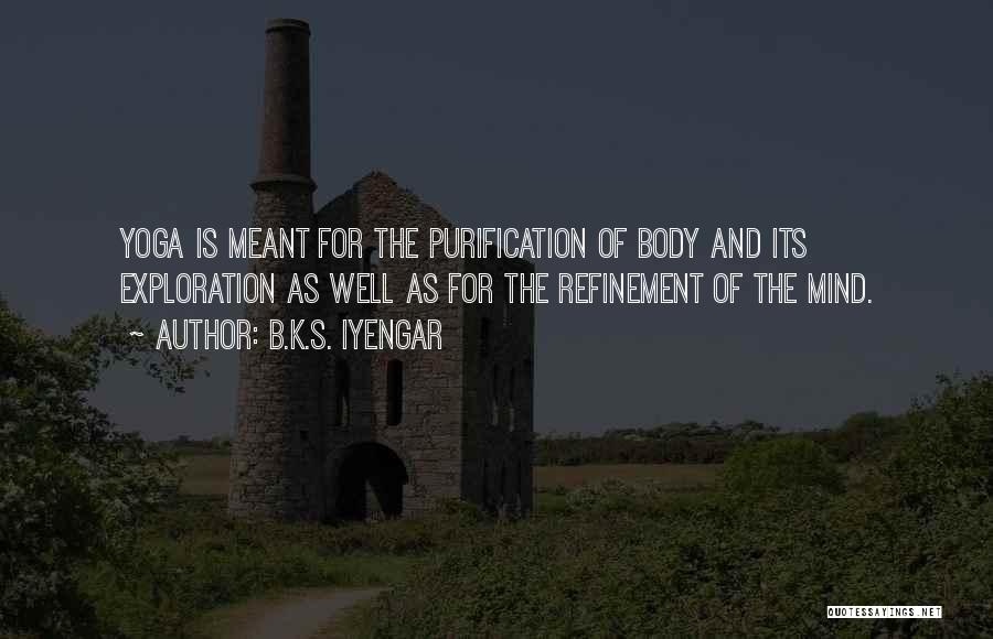 B.K.S. Iyengar Quotes: Yoga Is Meant For The Purification Of Body And Its Exploration As Well As For The Refinement Of The Mind.