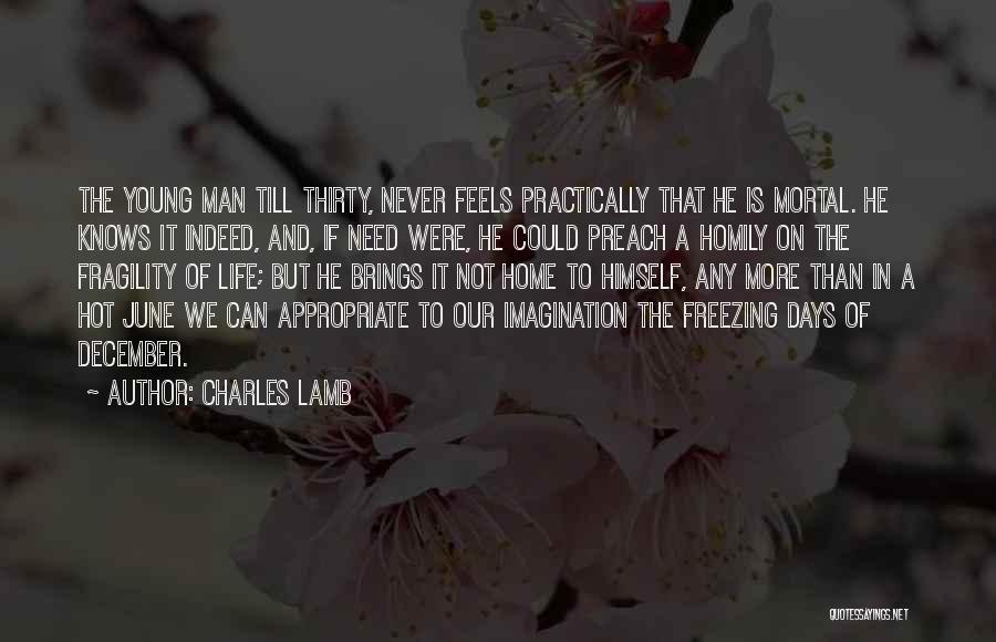 Charles Lamb Quotes: The Young Man Till Thirty, Never Feels Practically That He Is Mortal. He Knows It Indeed, And, If Need Were,