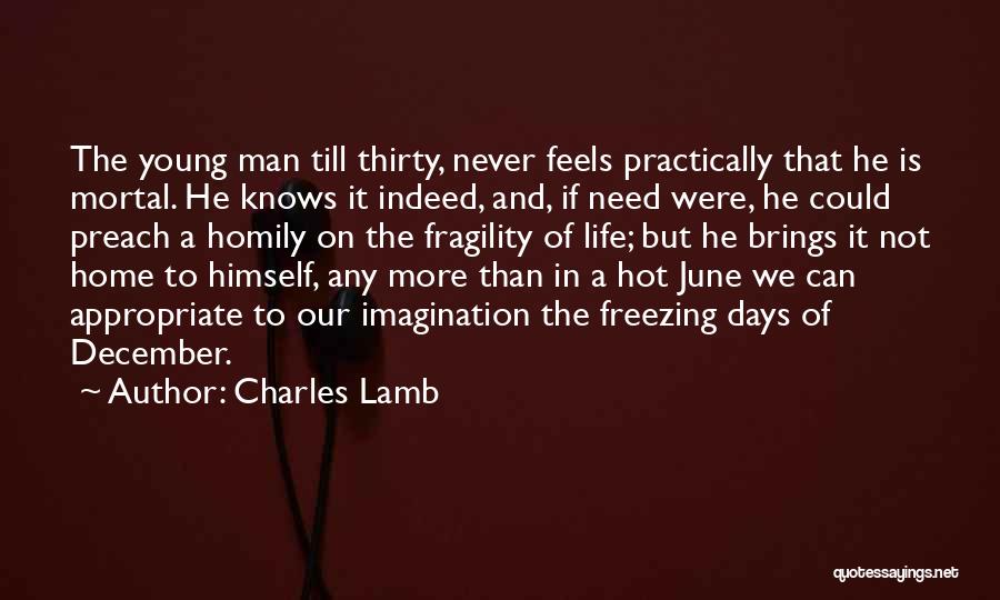 Charles Lamb Quotes: The Young Man Till Thirty, Never Feels Practically That He Is Mortal. He Knows It Indeed, And, If Need Were,