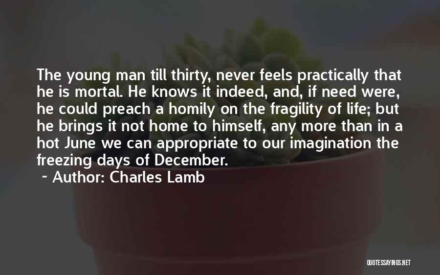 Charles Lamb Quotes: The Young Man Till Thirty, Never Feels Practically That He Is Mortal. He Knows It Indeed, And, If Need Were,