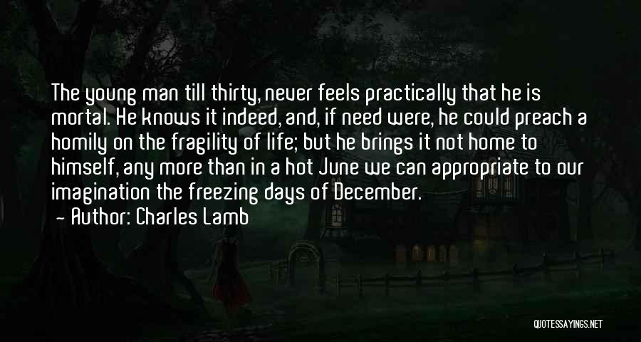 Charles Lamb Quotes: The Young Man Till Thirty, Never Feels Practically That He Is Mortal. He Knows It Indeed, And, If Need Were,