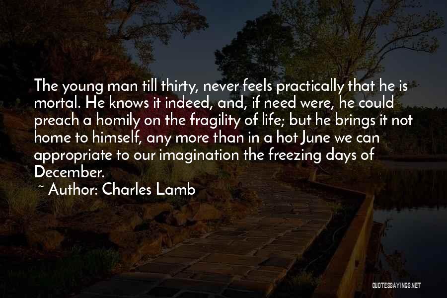 Charles Lamb Quotes: The Young Man Till Thirty, Never Feels Practically That He Is Mortal. He Knows It Indeed, And, If Need Were,