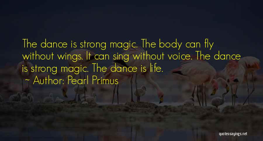 Pearl Primus Quotes: The Dance Is Strong Magic. The Body Can Fly Without Wings. It Can Sing Without Voice. The Dance Is Strong