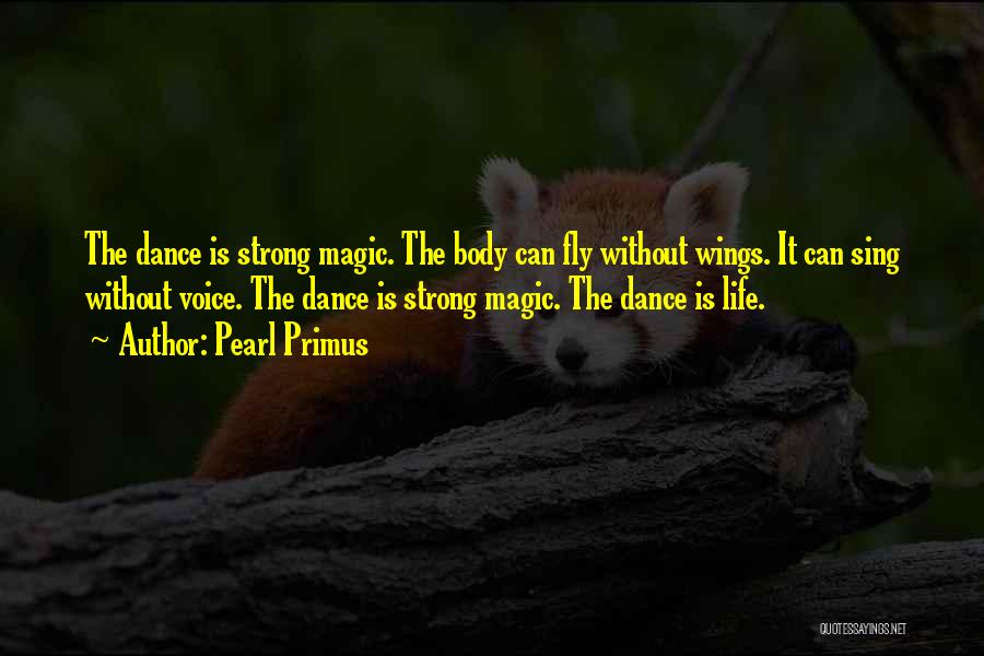 Pearl Primus Quotes: The Dance Is Strong Magic. The Body Can Fly Without Wings. It Can Sing Without Voice. The Dance Is Strong