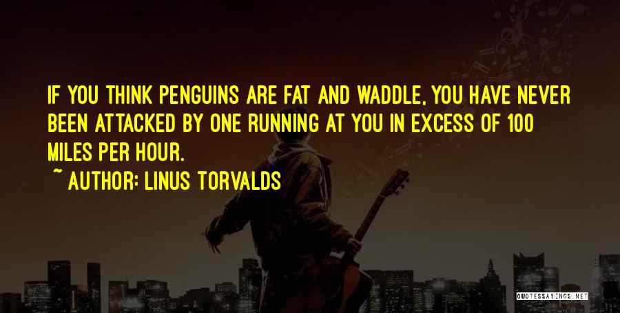 Linus Torvalds Quotes: If You Think Penguins Are Fat And Waddle, You Have Never Been Attacked By One Running At You In Excess