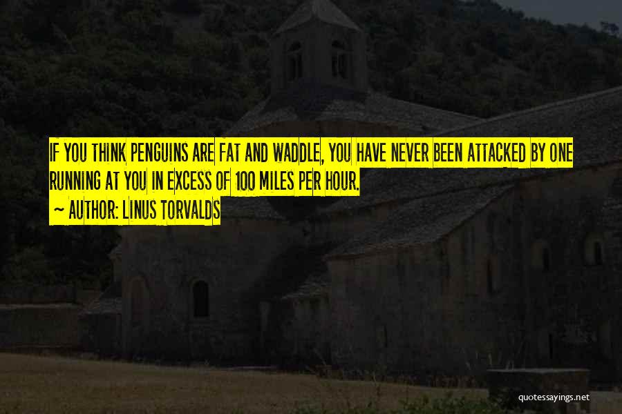 Linus Torvalds Quotes: If You Think Penguins Are Fat And Waddle, You Have Never Been Attacked By One Running At You In Excess