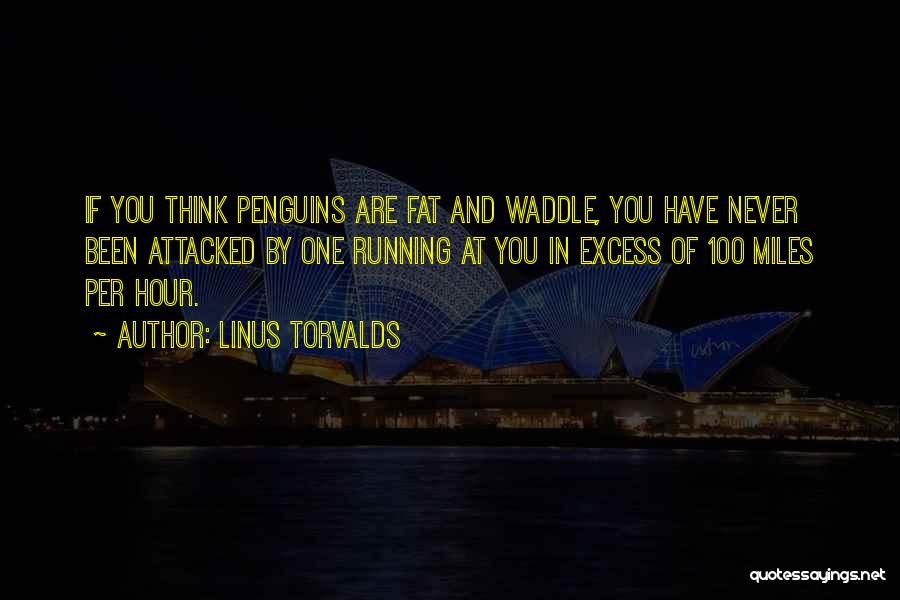 Linus Torvalds Quotes: If You Think Penguins Are Fat And Waddle, You Have Never Been Attacked By One Running At You In Excess