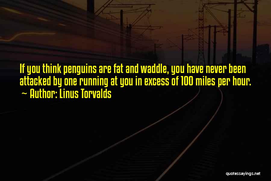 Linus Torvalds Quotes: If You Think Penguins Are Fat And Waddle, You Have Never Been Attacked By One Running At You In Excess