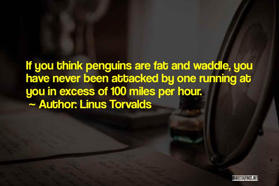 Linus Torvalds Quotes: If You Think Penguins Are Fat And Waddle, You Have Never Been Attacked By One Running At You In Excess