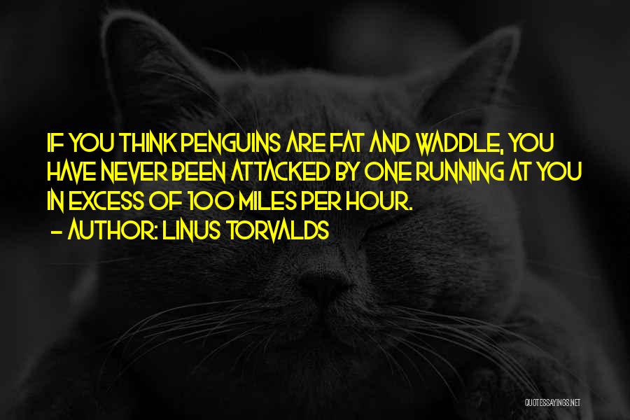Linus Torvalds Quotes: If You Think Penguins Are Fat And Waddle, You Have Never Been Attacked By One Running At You In Excess