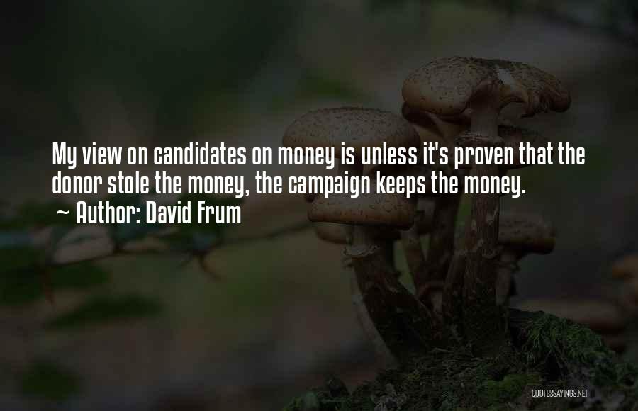 David Frum Quotes: My View On Candidates On Money Is Unless It's Proven That The Donor Stole The Money, The Campaign Keeps The