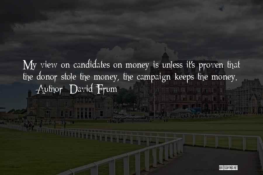 David Frum Quotes: My View On Candidates On Money Is Unless It's Proven That The Donor Stole The Money, The Campaign Keeps The