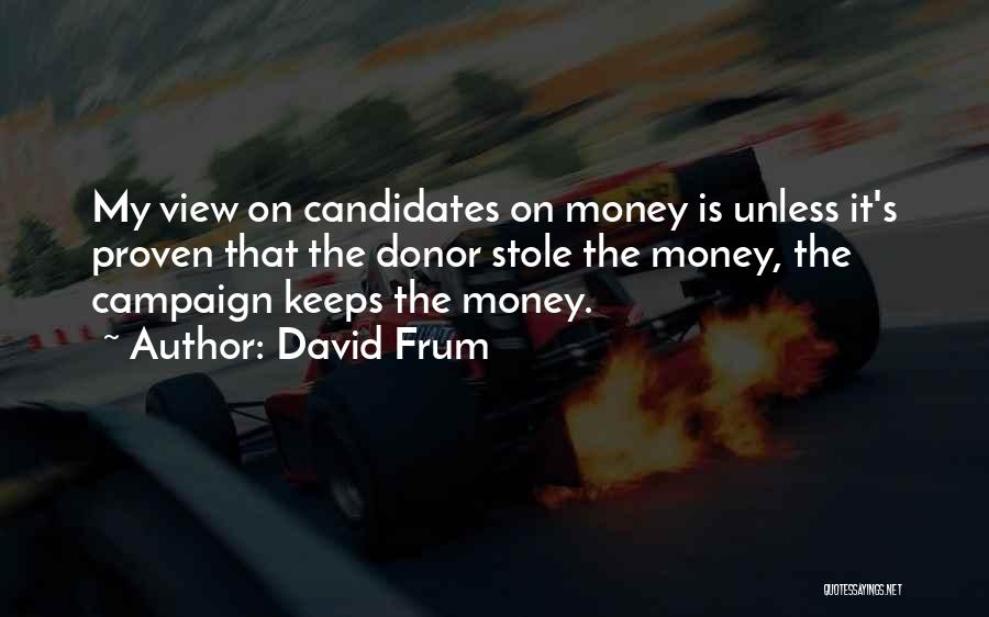 David Frum Quotes: My View On Candidates On Money Is Unless It's Proven That The Donor Stole The Money, The Campaign Keeps The
