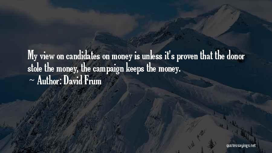 David Frum Quotes: My View On Candidates On Money Is Unless It's Proven That The Donor Stole The Money, The Campaign Keeps The